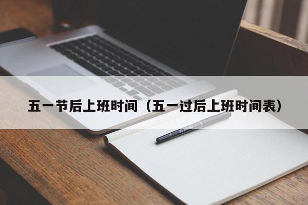 五一节后上班时间(五一过后上班时间表)