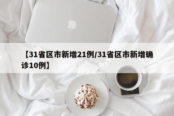 【31省区市新增21例/31省区市新增确诊10例】