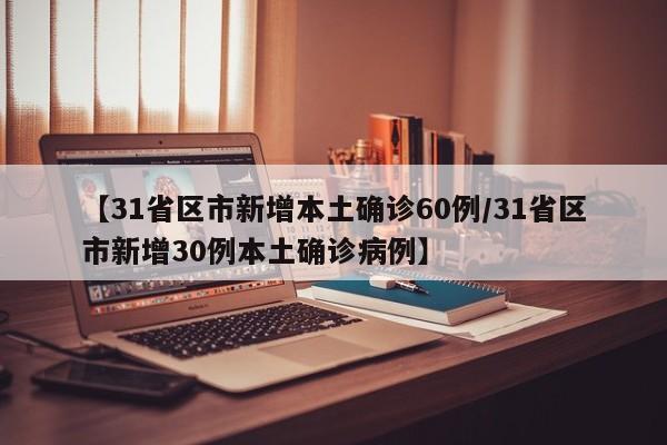 【31省区市新增本土确诊60例/31省区市新增30例本土确诊病例】