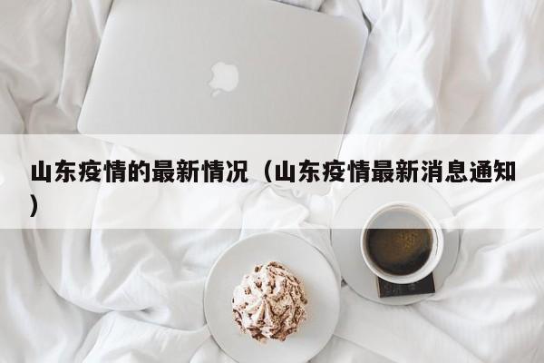山东疫情的最新情况(山东疫情最新消息通知)