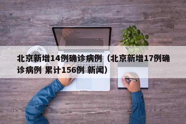北京新增14例确诊病例(北京新增17例确诊病例 累计156例 新闻)