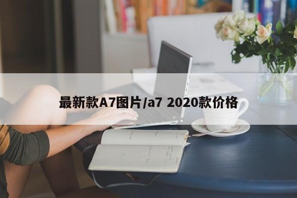 最新款A7图片/a7 2020款价格