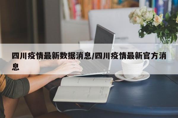 四川疫情最新数据消息/四川疫情最新官方消息