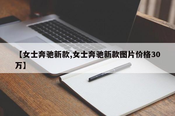 【女士奔驰新款,女士奔驰新款图片价格30万】