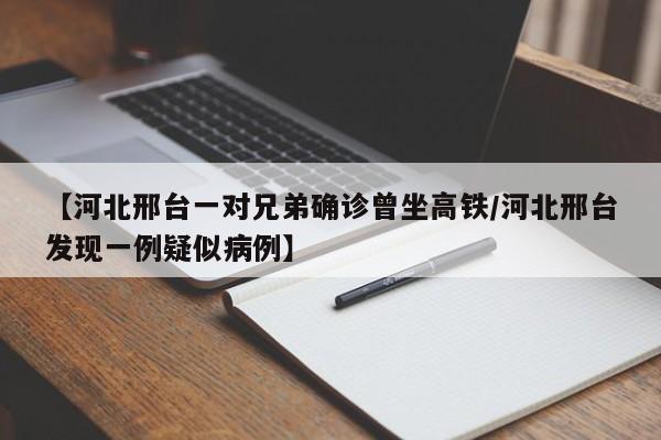 【河北邢台一对兄弟确诊曾坐高铁/河北邢台发现一例疑似病例】