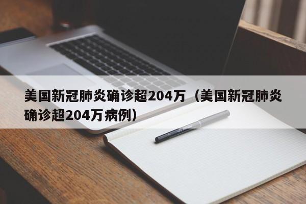美国新冠肺炎确诊超204万(美国新冠肺炎确诊超204万病例)