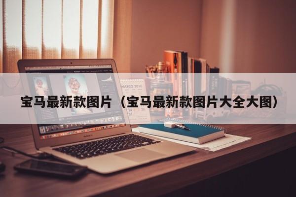 宝马最新款图片(宝马最新款图片大全大图)