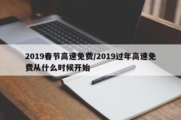 2019春节高速免费/2019过年高速免费从什么时候开始
