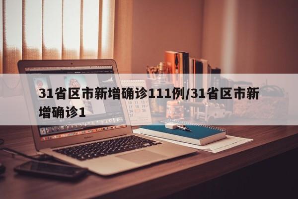 31省区市新增确诊111例/31省区市新增确诊1