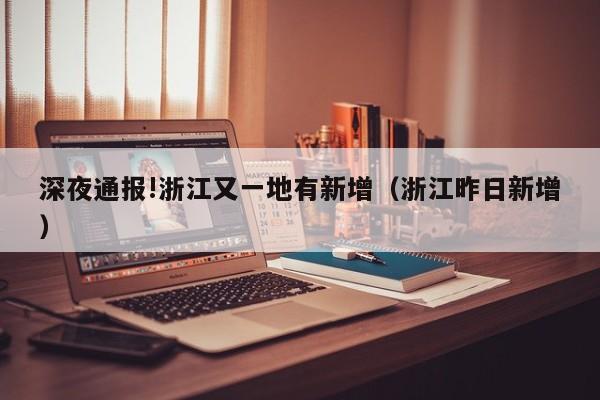 深夜通报!浙江又一地有新增(浙江昨日新增)