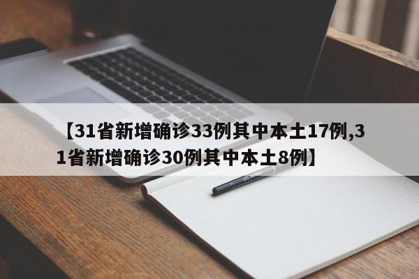 【31省新增确诊33例其中本土17例,31省新增确诊30例其中本土8例】