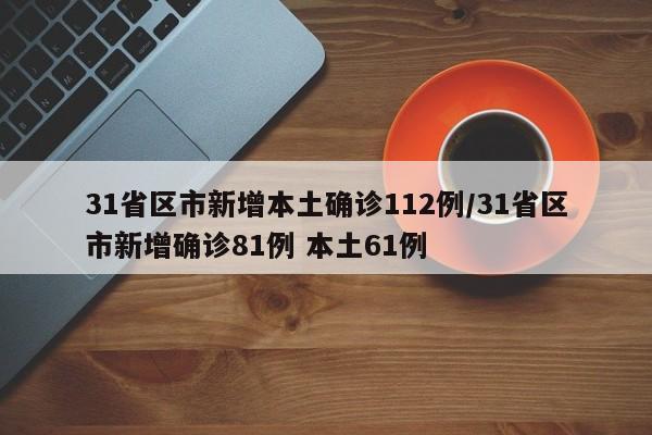 31省区市新增本土确诊112例/31省区市新增确诊81例 本土61例