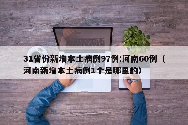 31省份新增本土病例97例:河南60例(河南新增本土病例1个是哪里的)