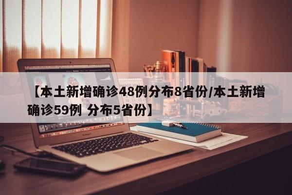【本土新增确诊48例分布8省份/本土新增确诊59例 分布5省份】