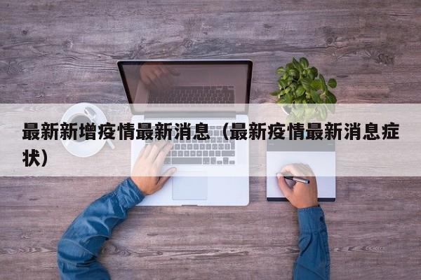 最新新增疫情最新消息(最新疫情最新消息症状)