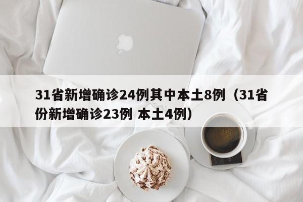 31省新增确诊24例其中本土8例(31省份新增确诊23例 本土4例)