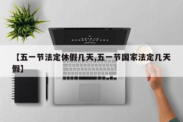 【五一节法定休假几天,五一节国家法定几天假】