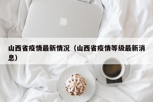 山西省疫情最新情况(山西省疫情等级最新消息)