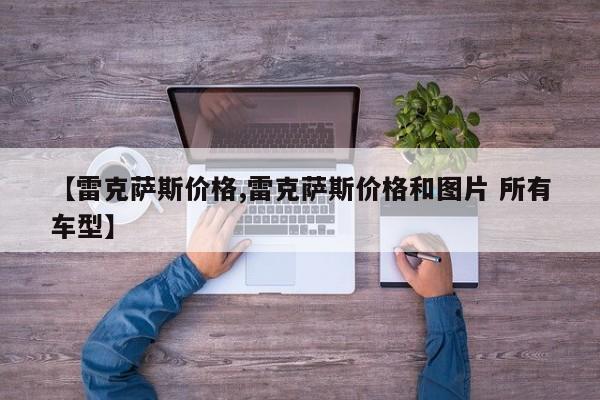 【雷克萨斯价格,雷克萨斯价格和图片 所有车型】