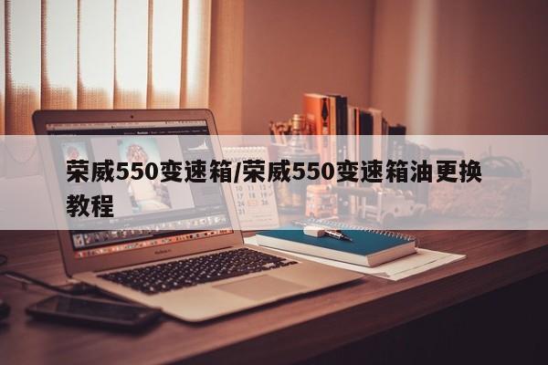 荣威550变速箱/荣威550变速箱油更换教程