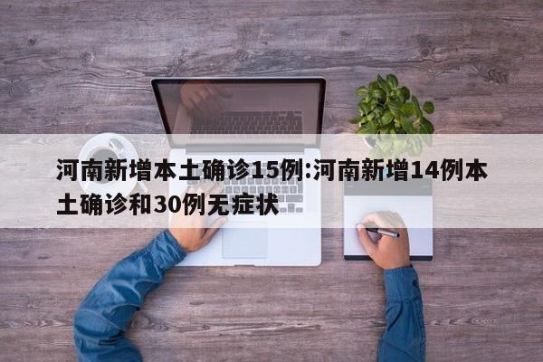 河南新增本土确诊15例:河南新增14例本土确诊和30例无症状