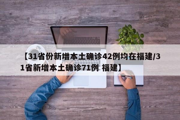 【31省份新增本土确诊42例均在福建/31省新增本土确诊71例 福建】