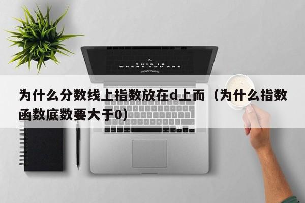 为什么分数线上指数放在d上而(为什么指数函数底数要大于0)