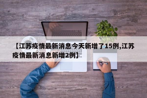【江苏疫情最新消息今天新增了15例,江苏疫情最新消息新增2例】