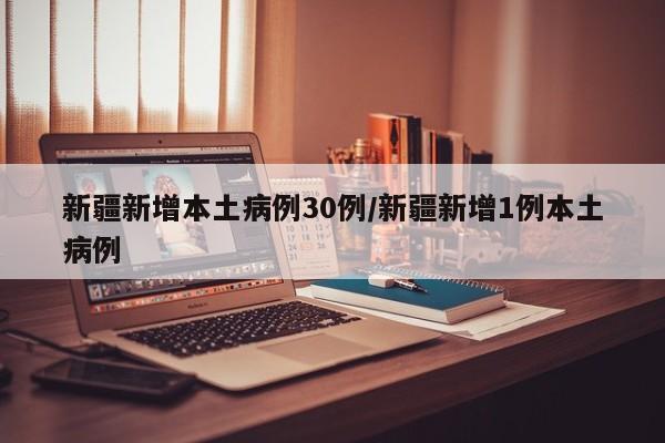新疆新增本土病例30例/新疆新增1例本土病例