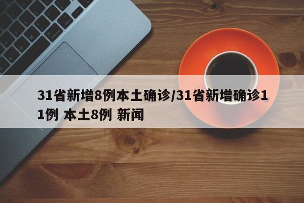 31省新增8例本土确诊/31省新增确诊11例 本土8例 新闻