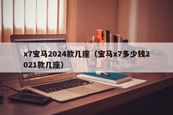 x7宝马2024款几座(宝马x7多少钱2021款几座)