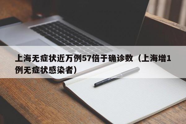 上海无症状近万例57倍于确诊数(上海增1例无症状感染者)