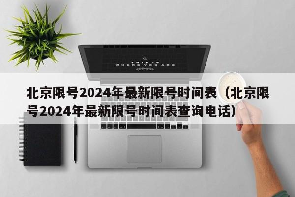 北京限号2024年最新限号时间表(北京限号2024年最新限号时间表查询电话)