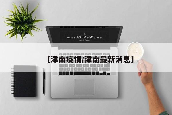 【津南疫情/津南最新消息】