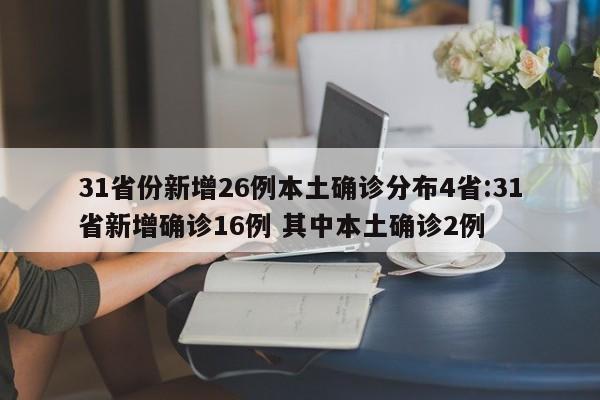 31省份新增26例本土确诊分布4省:31省新增确诊16例 其中本土确诊2例