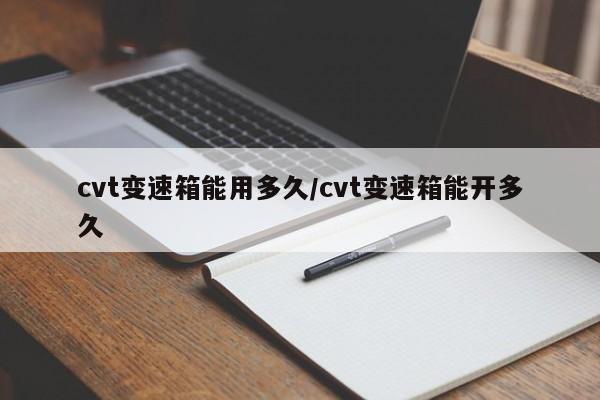 cvt变速箱能用多久/cvt变速箱能开多久