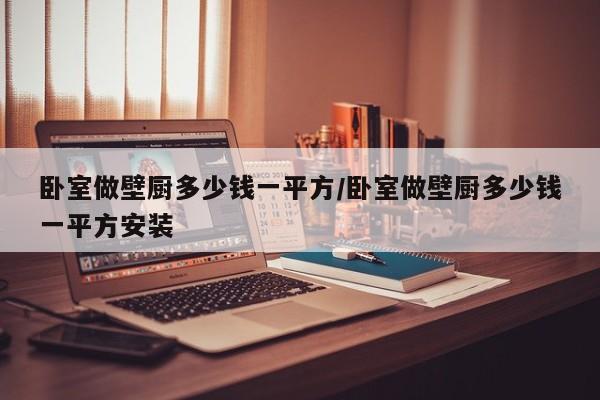 卧室做壁厨多少钱一平方/卧室做壁厨多少钱一平方安装